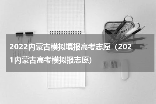 2022内蒙古模拟填报高考志愿（2021内蒙古高考模拟报志愿）