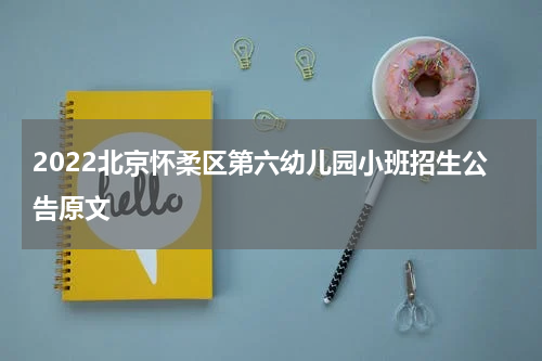 2022北京怀柔区第六幼儿园小班招生公告原文