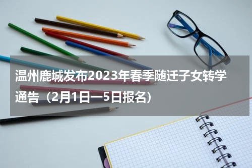 温州鹿城发布2023年春季随迁子女转学通告（2月1日一5日报名）