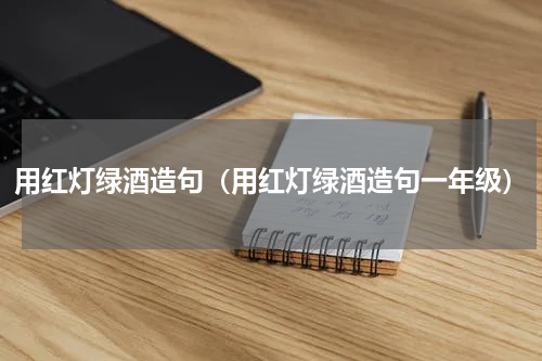 用红灯绿酒造句（用红灯绿酒造句一年级）