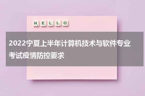 2022宁夏上半年计算机技术与软件专业考试疫情防控要求