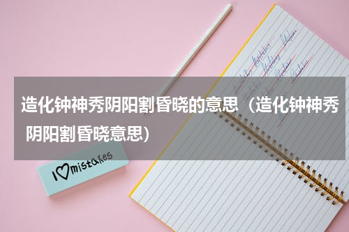 造化钟神秀阴阳割昏晓的意思（造化钟神秀 阴阳割昏晓意思）
