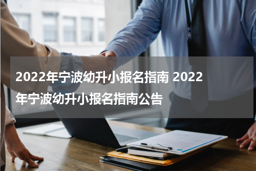 2022年宁波幼升小报名指南 2022年宁波幼升小报名指南公告