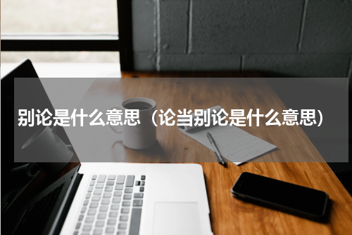 别论是什么意思（论当别论是什么意思）
