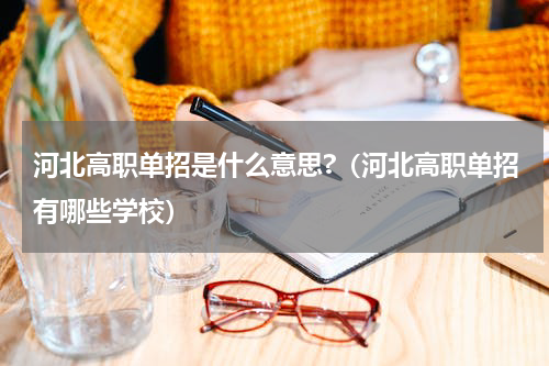 河北高职单招是什么意思?（河北高职单招有哪些学校）