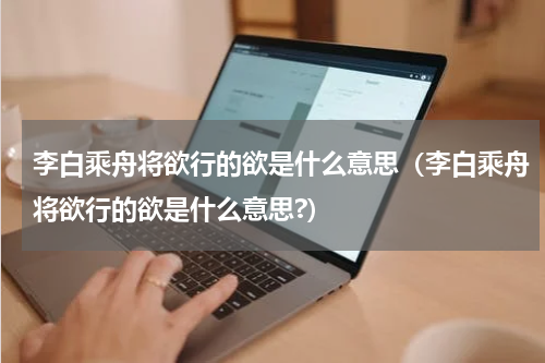 李白乘舟将欲行的欲是什么意思（李白乘舟将欲行的欲是什么意思?）