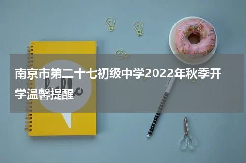 南京市第二十七初级中学2022年秋季开学温馨提醒