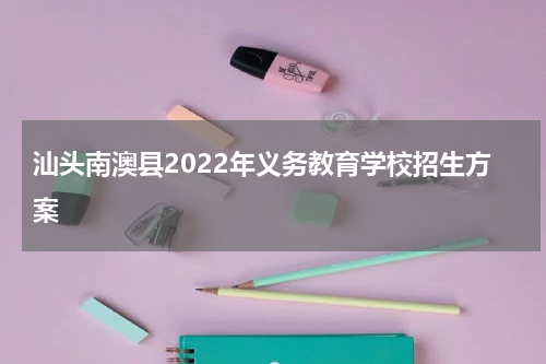 汕头南澳县2022年义务教育学校招生方案