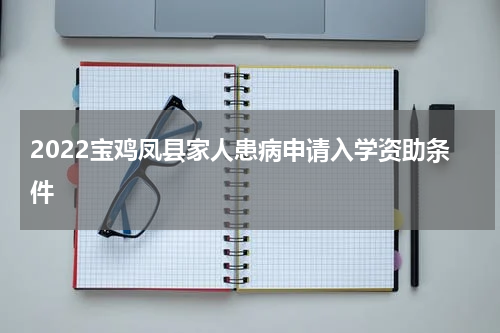 2022宝鸡凤县家人患病申请入学资助条件