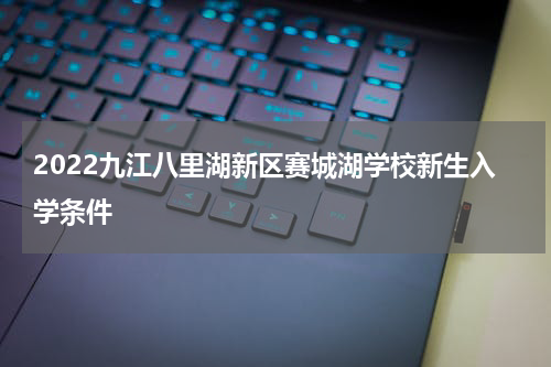2022九江八里湖新区赛城湖学校新生入学条件