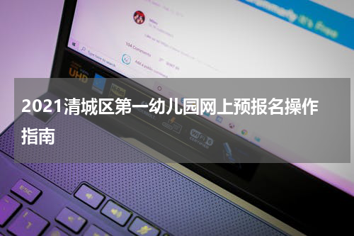 2021清城区第一幼儿园网上预报名操作指南