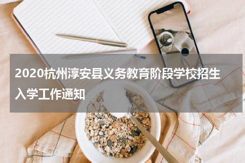 2020杭州淳安县义务教育阶段学校招生入学工作通知