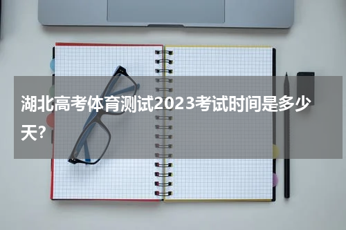 湖北高考体育测试2023考试时间是多少天？