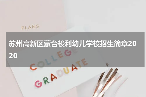 苏州高新区蒙台梭利幼儿学校招生简章2020