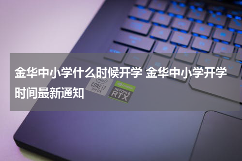 金华中小学什么时候开学 金华中小学开学时间最新通知