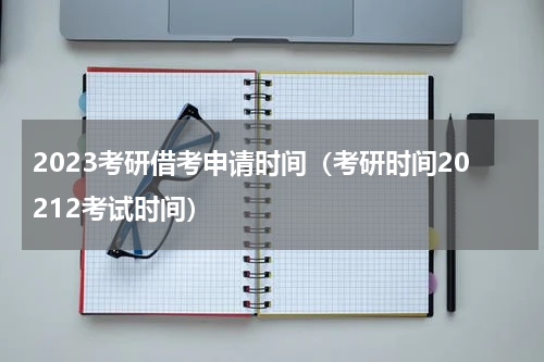2023考研借考申请时间（考研时间20212考试时间）