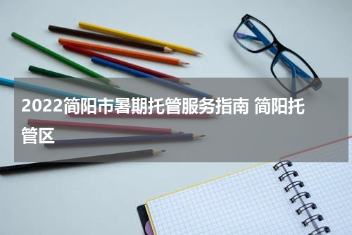 2022简阳市暑期托管服务指南 简阳托管区