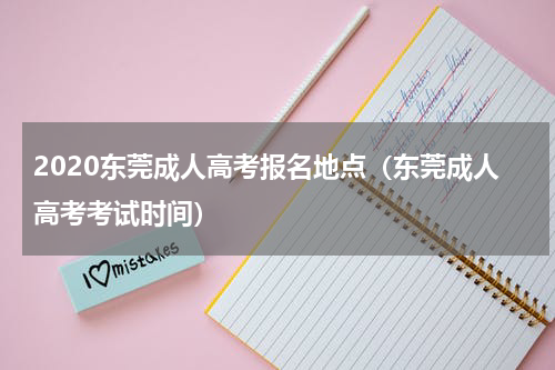 2020东莞成人高考报名地点（东莞成人高考考试时间）