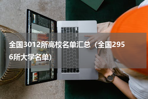 全国3012所高校名单汇总（全国2956所大学名单）
