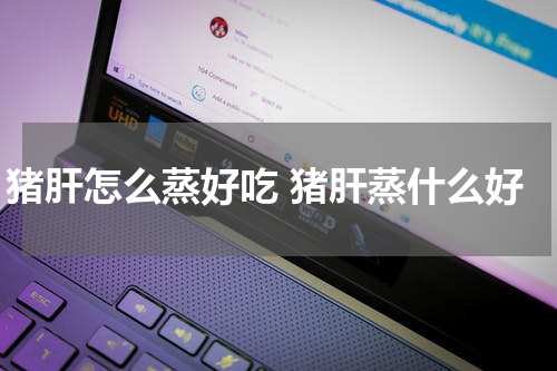 猪肝怎么蒸好吃 猪肝蒸什么好