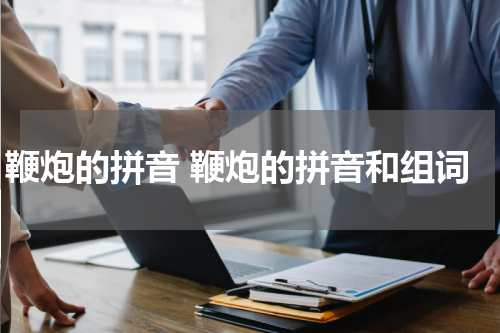 鞭炮的拼音 鞭炮的拼音和组词