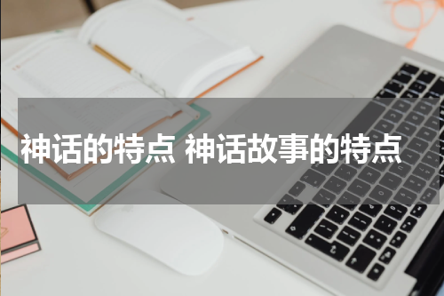 神话的特点 神话故事的特点