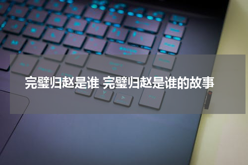完璧归赵是谁 完璧归赵是谁的故事