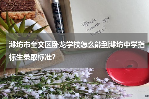潍坊市奎文区卧龙学校怎么能到潍坊中学指标生录取标准？