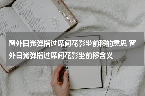 窗外日光弹指过席间花影坐前移的意思 窗外日光弹指过席间花影坐前移含义