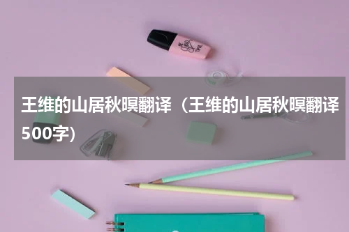 王维的山居秋暝翻译（王维的山居秋暝翻译500字）