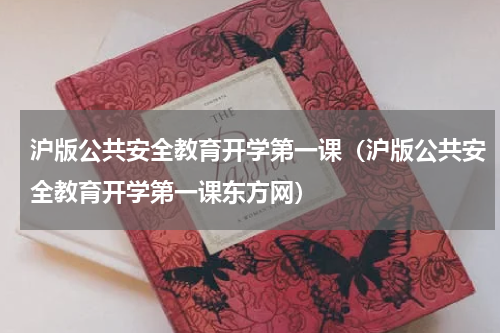 沪版公共安全教育开学第一课（沪版公共安全教育开学第一课东方网）
