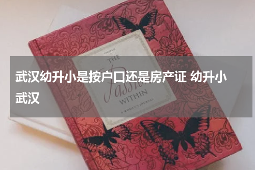 武汉幼升小是按户口还是房产证 幼升小 武汉