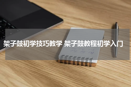 架子鼓初学技巧教学 架子鼓教程初学入门