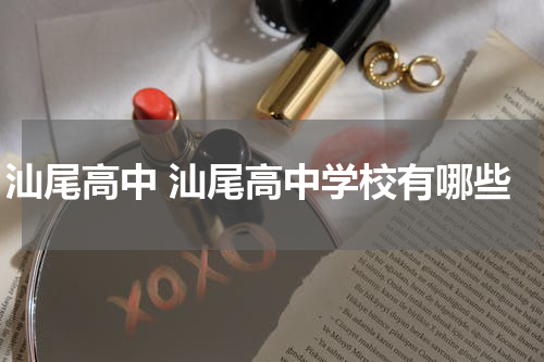 汕尾高中 汕尾高中学校有哪些