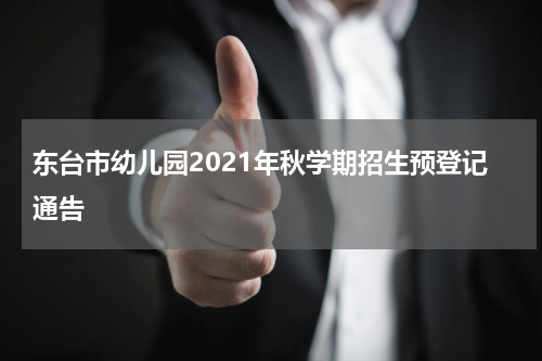 东台市幼儿园2021年秋学期招生预登记通告