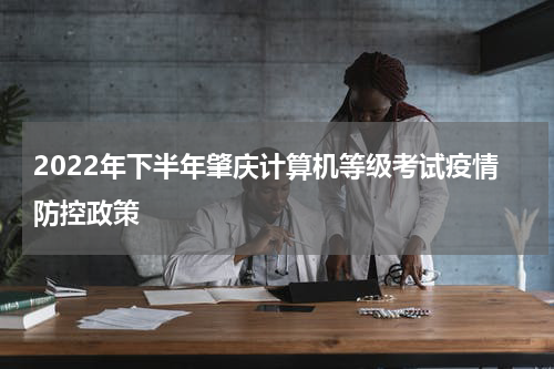 2022年下半年肇庆计算机等级考试疫情防控政策