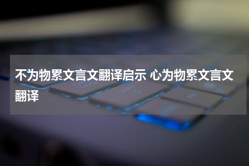 不为物累文言文翻译启示 心为物累文言文翻译
