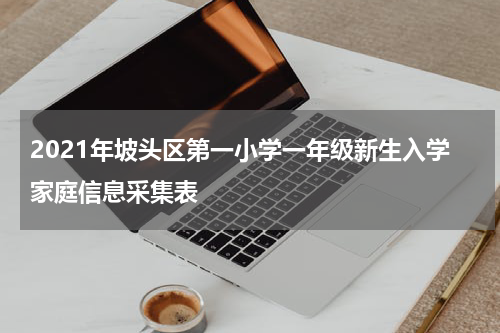 2021年坡头区第一小学一年级新生入学家庭信息采集表