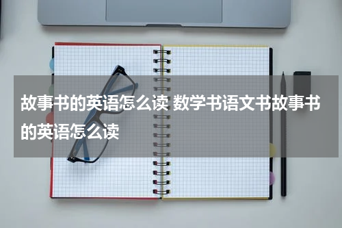 故事书的英语怎么读 数学书语文书故事书的英语怎么读