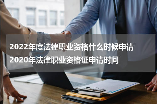 2022年度法律职业资格什么时候申请 2020年法律职业资格证申请时间