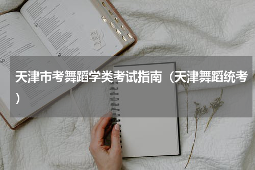 天津市考舞蹈学类考试指南（天津舞蹈统考）