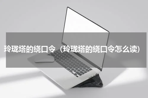 玲珑塔的绕口令（玲珑塔的绕口令怎么读）