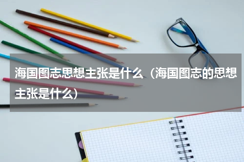 海国图志思想主张是什么（海国图志的思想主张是什么）