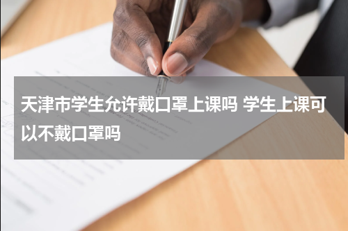 天津市学生允许戴口罩上课吗 学生上课可以不戴口罩吗