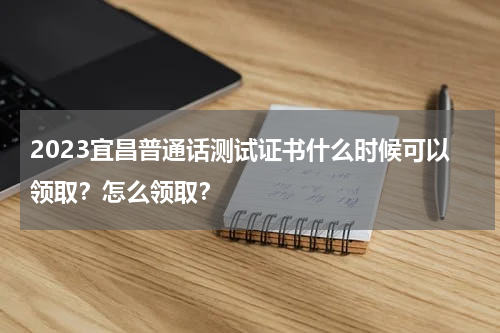 2023宜昌普通话测试证书什么时候可以领取？怎么领取？