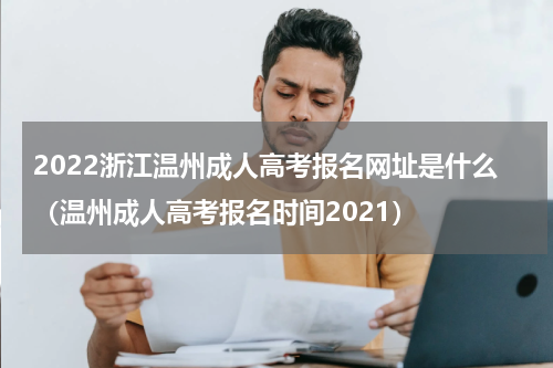 2022浙江温州成人高考报名网址是什么（温州成人高考报名时间2021）