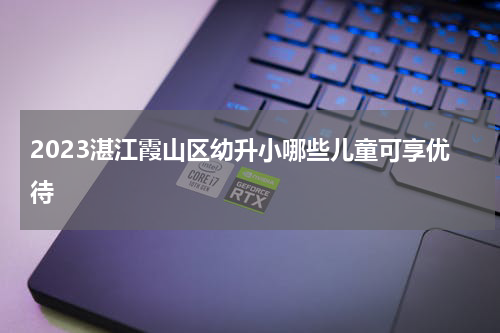 2023湛江霞山区幼升小哪些儿童可享优待