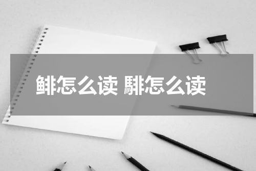 鲱怎么读 騑怎么读