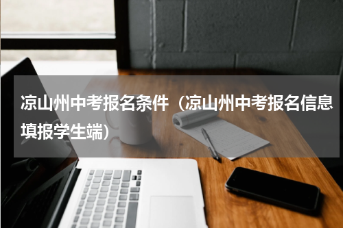 凉山州中考报名条件（凉山州中考报名信息填报学生端）