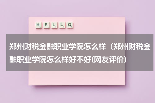郑州财税金融职业学院怎么样（郑州财税金融职业学院怎么样好不好(网友评价）